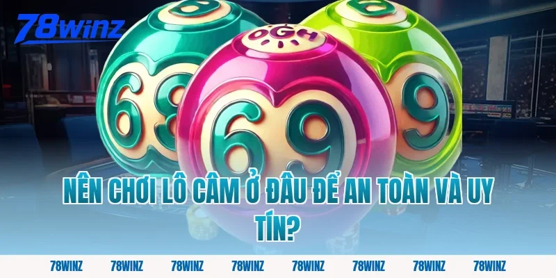 Nên Chơi Lô Câm Ở Đâu Để An Toàn Và Uy Tín?